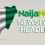 Top Nigerian Newspaper Headlines For Today, Thursday, 18th April, 2024